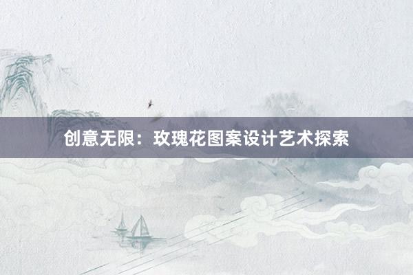 创意无限：玫瑰花图案设计艺术探索