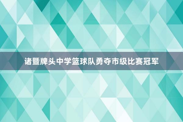 诸暨牌头中学篮球队勇夺市级比赛冠军